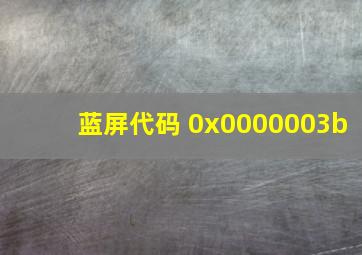 蓝屏代码 0x0000003b